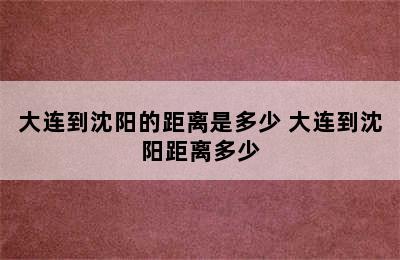 大连到沈阳的距离是多少 大连到沈阳距离多少